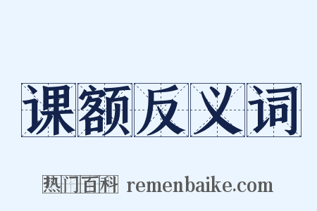 课额反义词是什么意思的图片